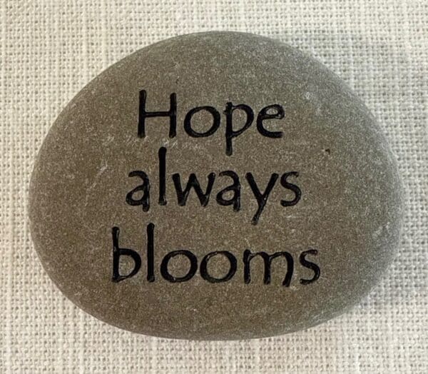Inspiration stones - stone with Hope always blooms engraved on it.